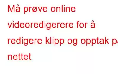 Må prøve online videoredigerere for å redigere klipp og opptak på nettet