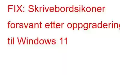 FIX: Skrivebordsikoner forsvant etter oppgradering til Windows 11