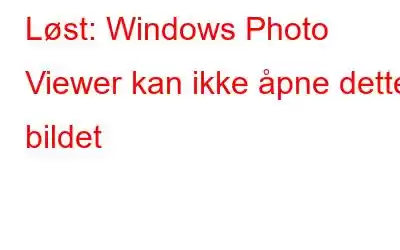 Løst: Windows Photo Viewer kan ikke åpne dette bildet