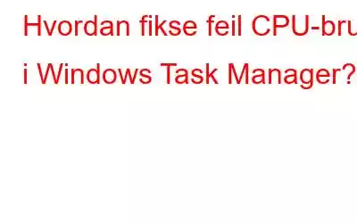 Hvordan fikse feil CPU-bruk i Windows Task Manager?