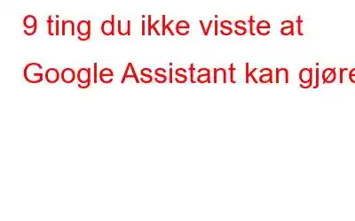 9 ting du ikke visste at Google Assistant kan gjøre