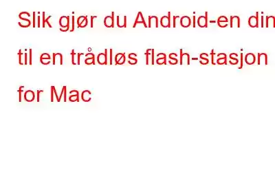 Slik gjør du Android-en din til en trådløs flash-stasjon for Mac