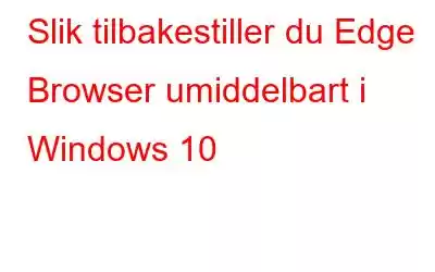 Slik tilbakestiller du Edge Browser umiddelbart i Windows 10