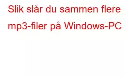 Slik slår du sammen flere mp3-filer på Windows-PC