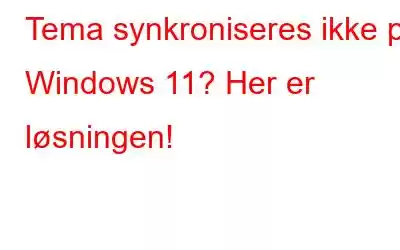 Tema synkroniseres ikke på Windows 11? Her er løsningen!