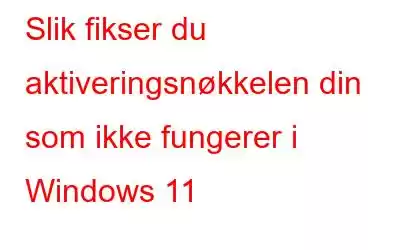 Slik fikser du aktiveringsnøkkelen din som ikke fungerer i Windows 11