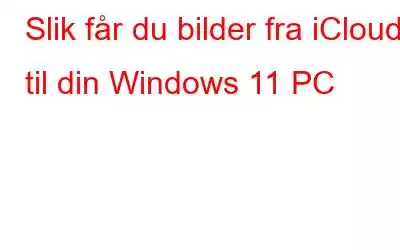 Slik får du bilder fra iCloud til din Windows 11 PC