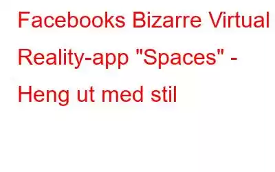 Facebooks Bizarre Virtual Reality-app 