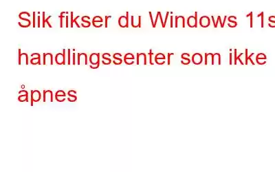 Slik fikser du Windows 11s handlingssenter som ikke åpnes