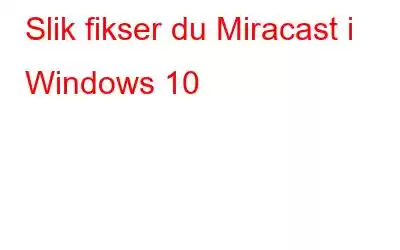 Slik fikser du Miracast i Windows 10