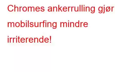 Chromes ankerrulling gjør mobilsurfing mindre irriterende!