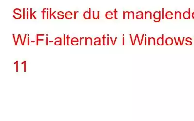 Slik fikser du et manglende Wi-Fi-alternativ i Windows 11