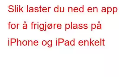 Slik laster du ned en app for å frigjøre plass på iPhone og iPad enkelt