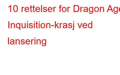 10 rettelser for Dragon Age Inquisition-krasj ved lansering