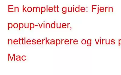 En komplett guide: Fjern popup-vinduer, nettleserkaprere og virus på Mac