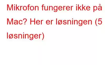 Mikrofon fungerer ikke på Mac? Her er løsningen (5 løsninger)