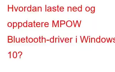 Hvordan laste ned og oppdatere MPOW Bluetooth-driver i Windows 10?