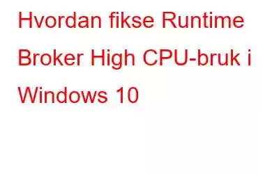 Hvordan fikse Runtime Broker High CPU-bruk i Windows 10