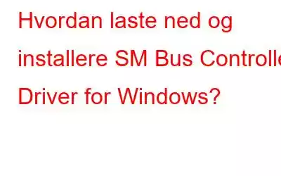 Hvordan laste ned og installere SM Bus Controller Driver for Windows?