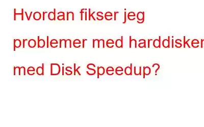 Hvordan fikser jeg problemer med harddisken med Disk Speedup?