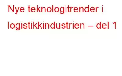 Nye teknologitrender i logistikkindustrien – del 1