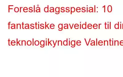 Foreslå dagsspesial: 10 fantastiske gaveideer til din teknologikyndige Valentine