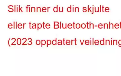 Slik finner du din skjulte eller tapte Bluetooth-enhet (2023 oppdatert veiledning)