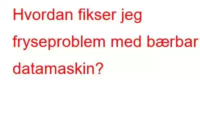 Hvordan fikser jeg fryseproblem med bærbar datamaskin?