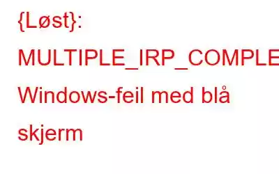 {Løst}: MULTIPLE_IRP_COMPLETE_REQUESTS Windows-feil med blå skjerm