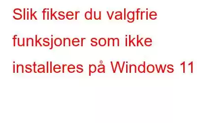 Slik fikser du valgfrie funksjoner som ikke installeres på Windows 11