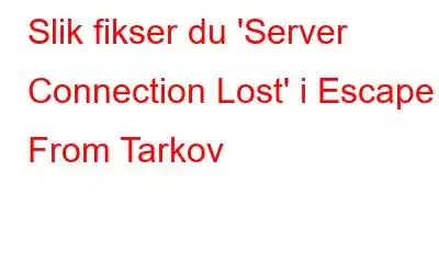 Slik fikser du 'Server Connection Lost' i Escape From Tarkov