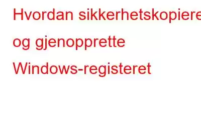 Hvordan sikkerhetskopiere og gjenopprette Windows-registeret