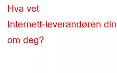 Hva vet Internett-leverandøren din om deg?