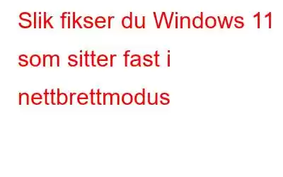 Slik fikser du Windows 11 som sitter fast i nettbrettmodus