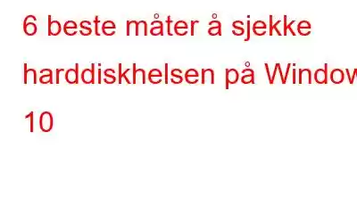 6 beste måter å sjekke harddiskhelsen på Windows 10