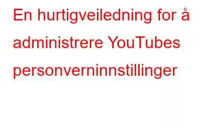 En hurtigveiledning for å administrere YouTubes personverninnstillinger