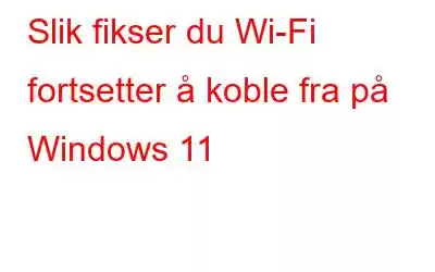 Slik fikser du Wi-Fi fortsetter å koble fra på Windows 11