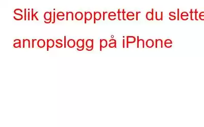 Slik gjenoppretter du slettet anropslogg på iPhone