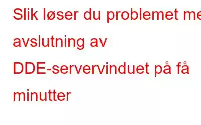 Slik løser du problemet med avslutning av DDE-servervinduet på få minutter