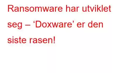 Ransomware har utviklet seg – ‘Doxware’ er den siste rasen!