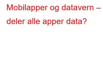 Mobilapper og datavern – deler alle apper data?