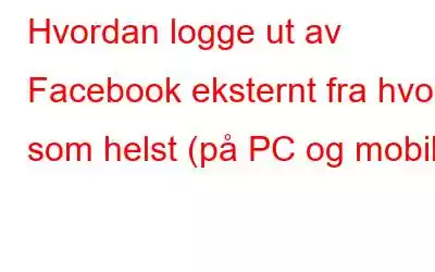 Hvordan logge ut av Facebook eksternt fra hvor som helst (på PC og mobil)