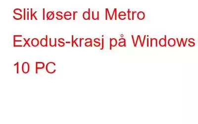 Slik løser du Metro Exodus-krasj på Windows 10 PC