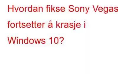 Hvordan fikse Sony Vegas fortsetter å krasje i Windows 10?