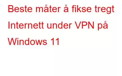 Beste måter å fikse tregt Internett under VPN på Windows 11