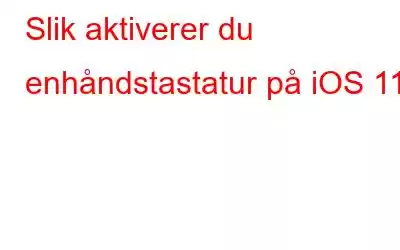 Slik aktiverer du enhåndstastatur på iOS 11