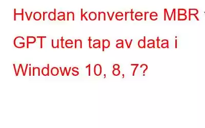 Hvordan konvertere MBR til GPT uten tap av data i Windows 10, 8, 7?