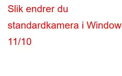 Slik endrer du standardkamera i Windows 11/10