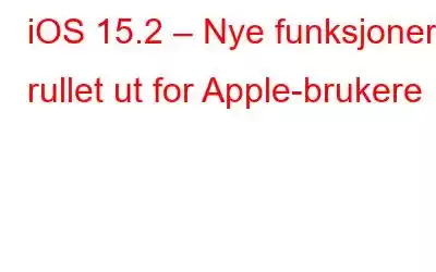 iOS 15.2 – Nye funksjoner rullet ut for Apple-brukere