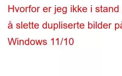 Hvorfor er jeg ikke i stand til å slette dupliserte bilder på Windows 11/10